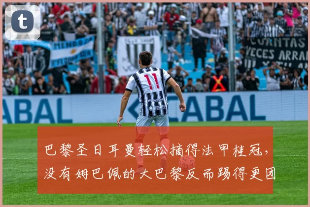 巴黎圣日耳曼轻松摘得法甲桂冠，没有姆巴佩的大巴黎反而踢得更团队了