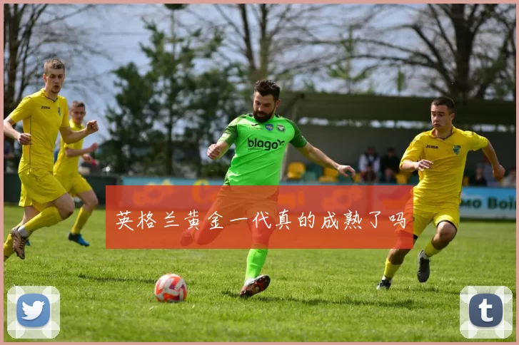 英格兰黄金一代真的成熟了吗