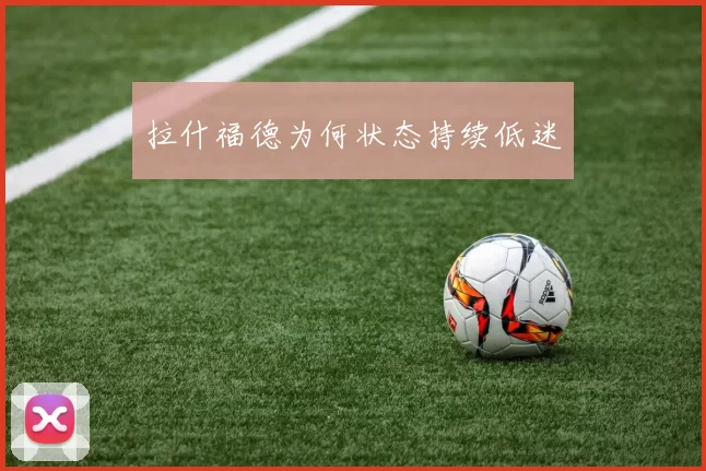 拉什福德为何状态持续低迷