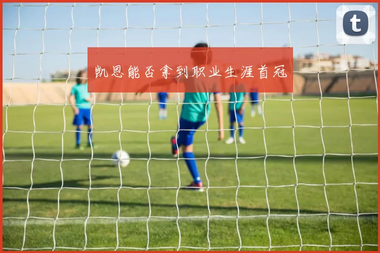 凯恩能否拿到职业生涯首冠