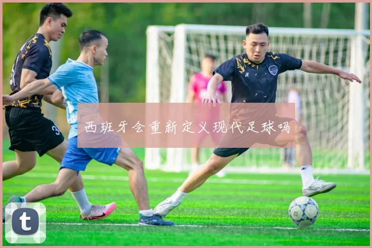 西班牙会重新定义现代足球吗