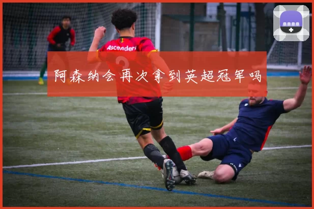 阿森纳会再次拿到英超冠军吗