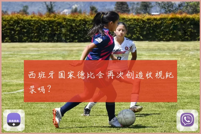 西班牙国家德比会再次创造收视纪录吗？