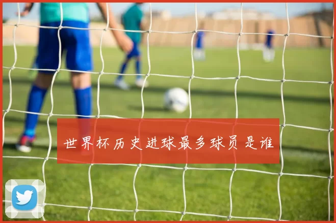 世界杯历史进球最多球员是谁