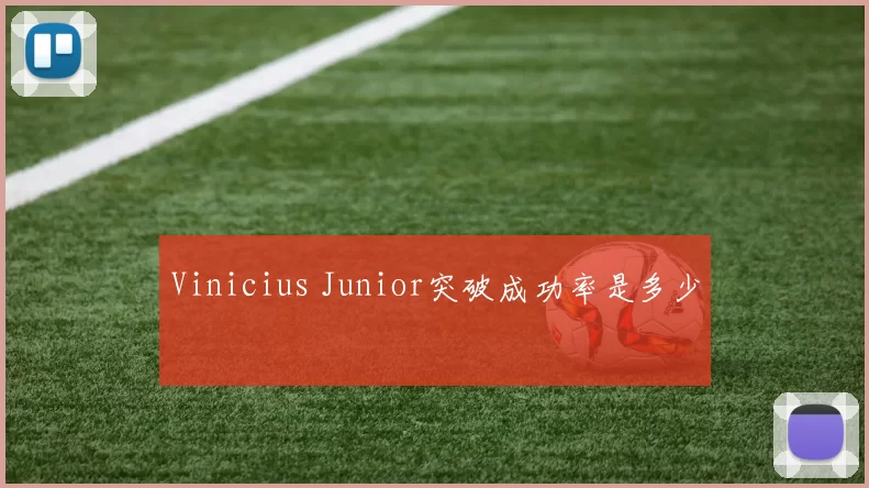 Vinicius Junior突破成功率是多少